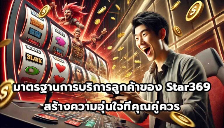 มาตรฐานการบริการลูกค้าของ Star369 สร้างความอุ่นใจที่คุณคู่ควร-4